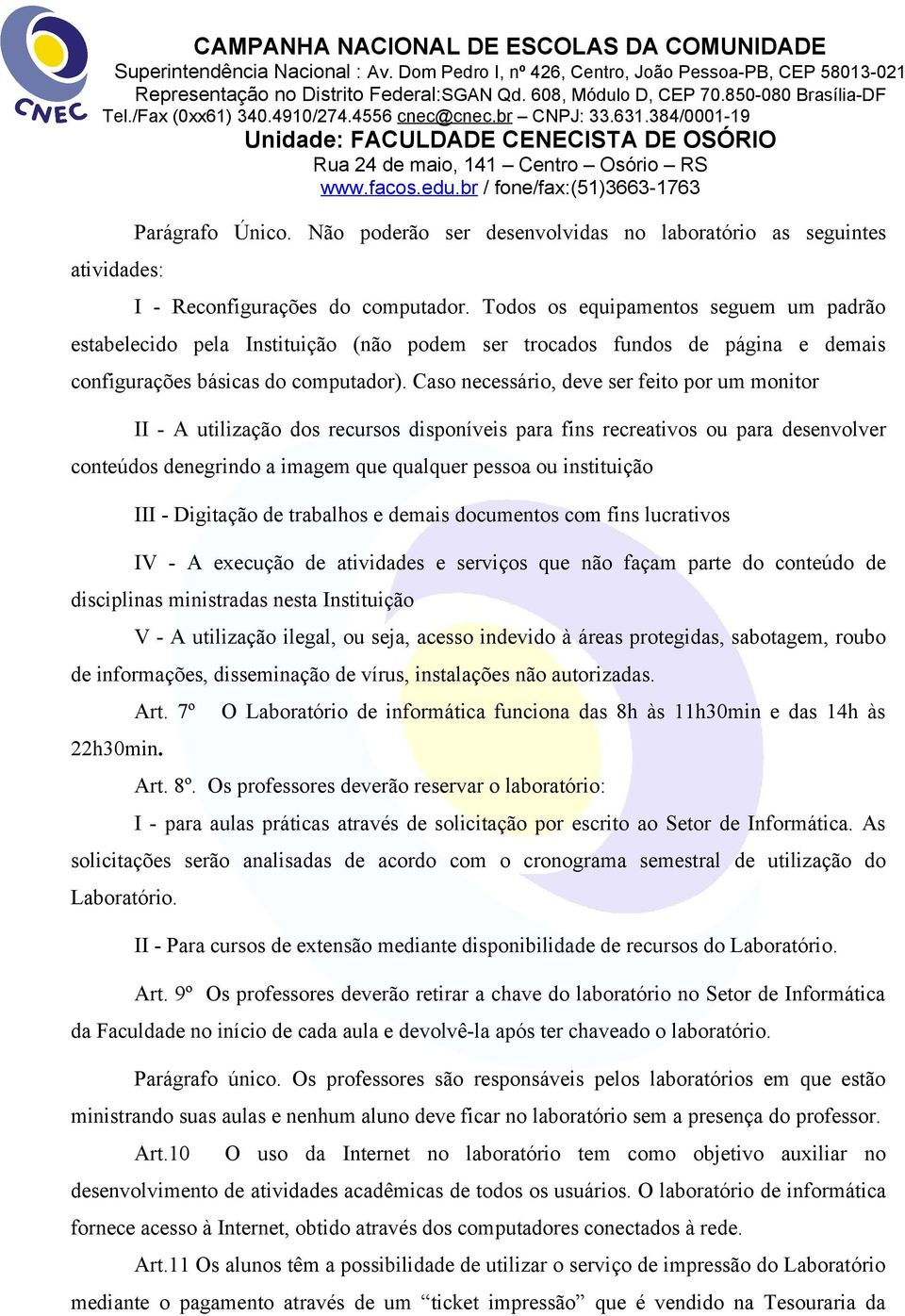 Caso necessário, deve ser feito por um monitor II - A utilização dos recursos disponíveis para fins recreativos ou para desenvolver conteúdos denegrindo a imagem que qualquer pessoa ou instituição