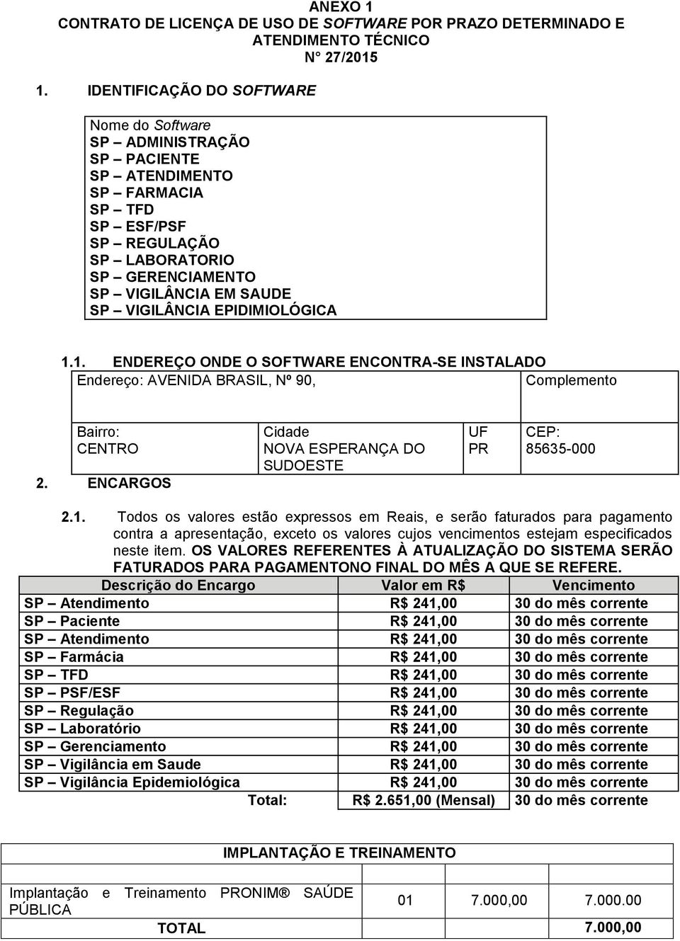 EPIDIMIOLÓGICA 1.1. ENDEREÇO ONDE O SOFTWARE ENCONTRA-SE INSTALADO Endereço: AVENIDA BRASIL, Nº 90, Complemento Bairro: CENTRO 2. ENCARGOS Cidade NOVA ESPERANÇA DO SUDOESTE UF PR CEP: 85635-000 2.1. Todos os valores estão expressos em Reais, e serão faturados para pagamento contra a apresentação, exceto os valores cujos vencimentos estejam especificados neste item.