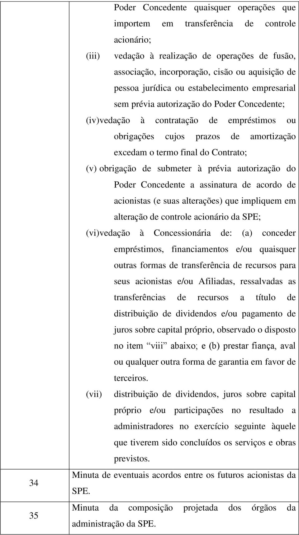 Contrato; (v) obrigação de submeter à prévia autorização do Poder Concedente a assinatura de acordo de acionistas (e suas alterações) que impliquem em alteração de controle acionário da SPE; (vi)