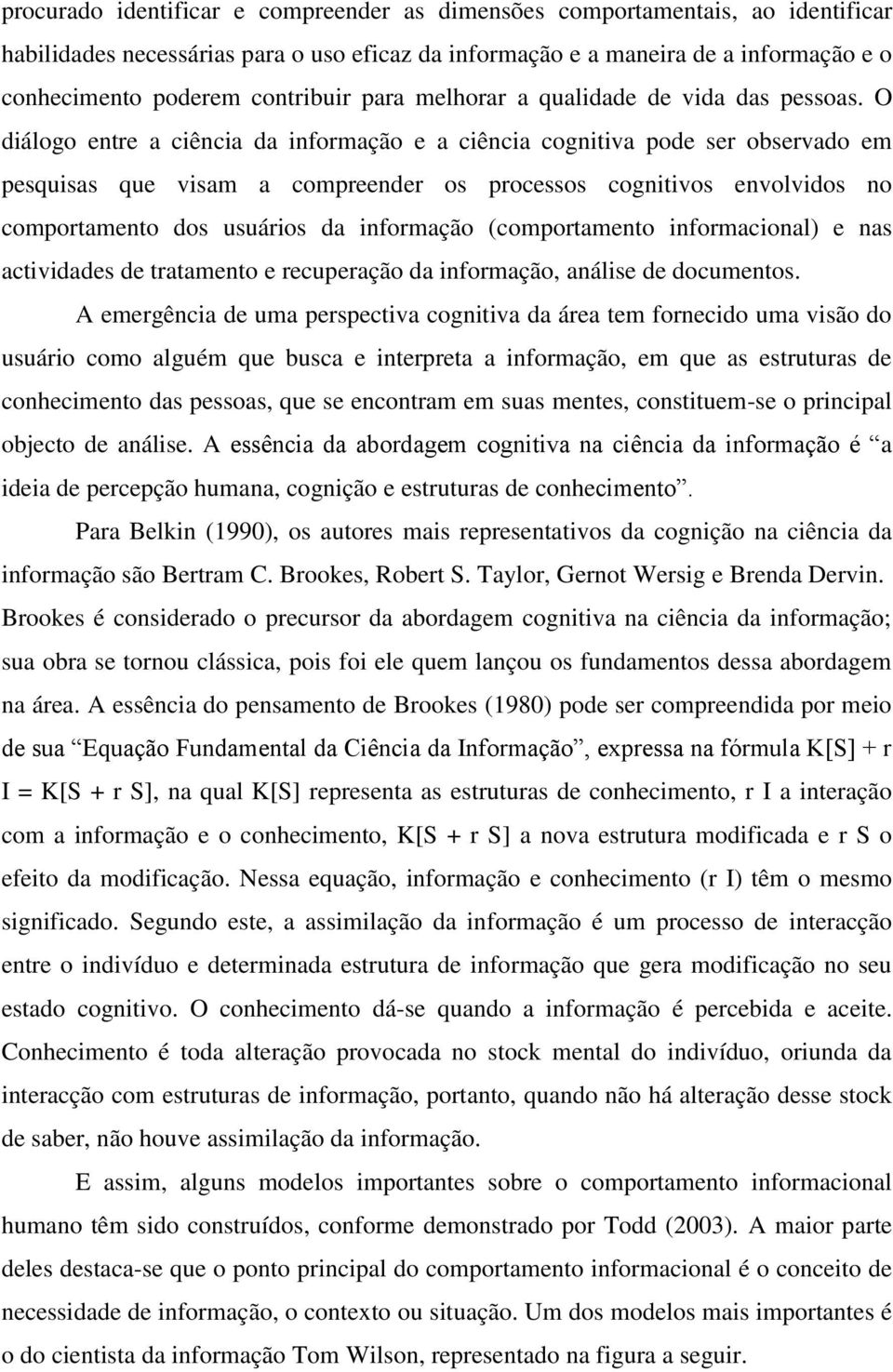 O diálogo entre a ciência da informação e a ciência cognitiva pode ser observado em pesquisas que visam a compreender os processos cognitivos envolvidos no comportamento dos usuários da informação