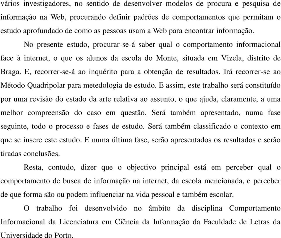 No presente estudo, procurar-se-á saber qual o comportamento informacional face à internet, o que os alunos da escola do Monte, situada em Vizela, distrito de Braga.