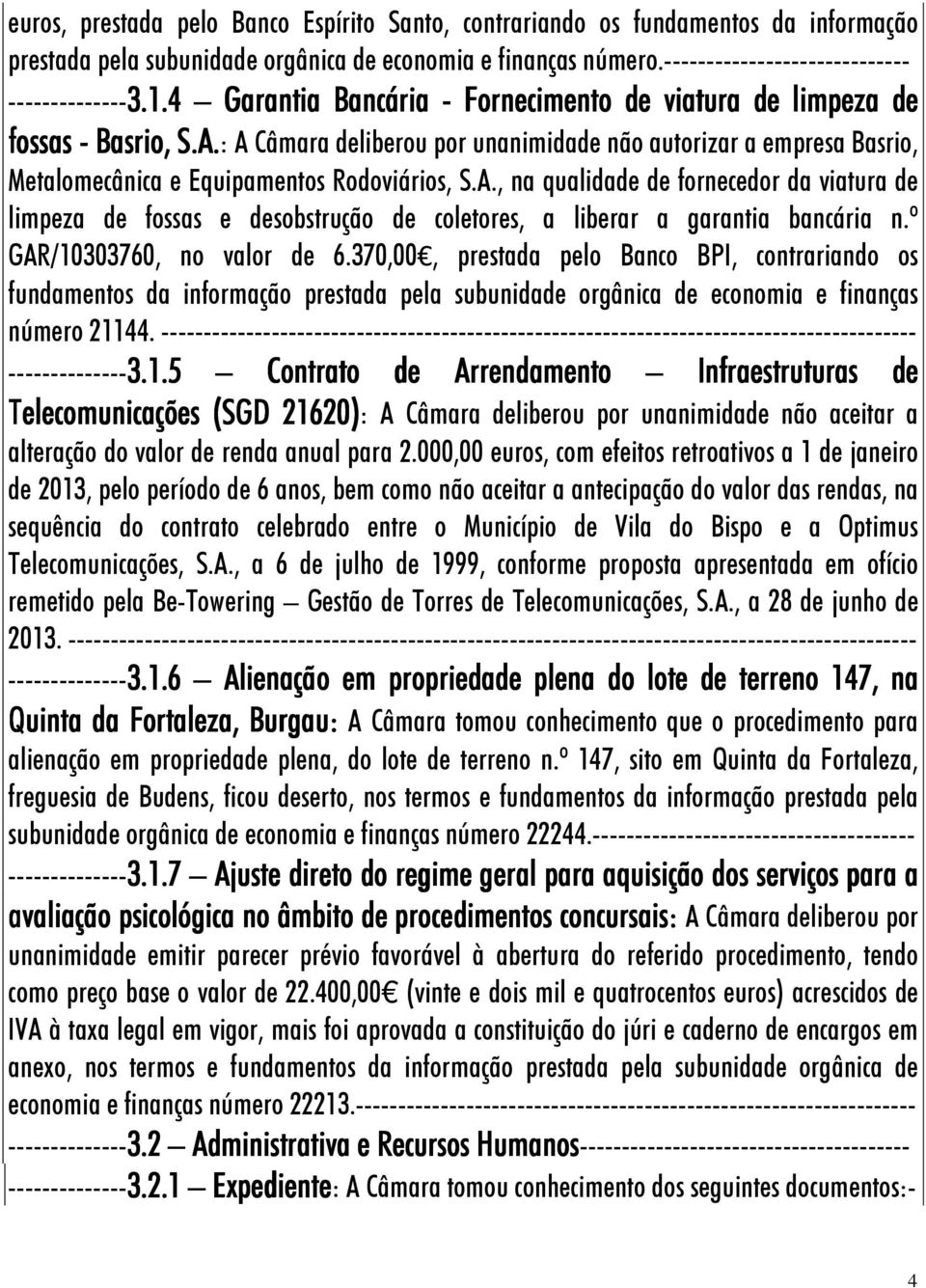 : A Câmara deliberou por unanimidade não autorizar a empresa Basrio, Metalomecânica e Equipamentos Rodoviários, S.A., na qualidade de fornecedor da viatura de limpeza de fossas e desobstrução de coletores, a liberar a garantia bancária n.