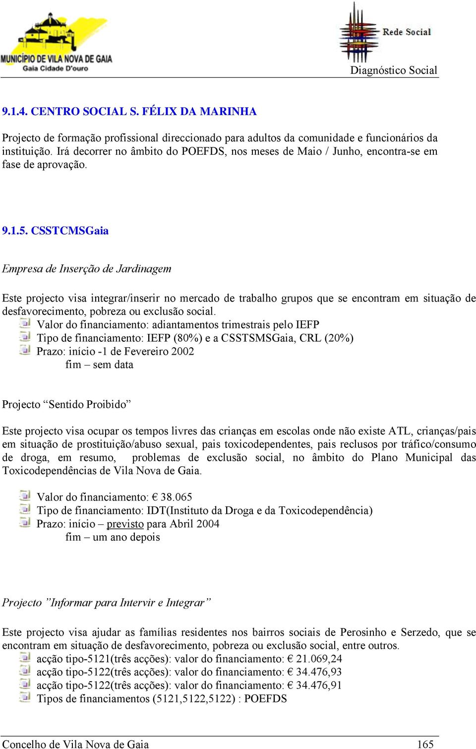 CSSTCMSGaia Empresa de Inserção de Jardinagem Este projecto visa integrar/inserir no mercado de trabalho grupos que se encontram em situação de desfavorecimento, pobreza ou exclusão social.