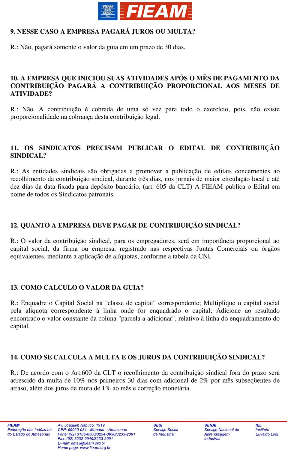 A contribuição é cobrada de uma só vez para todo o exercício, pois, não existe proporcionalidade na cobrança desta contribuição legal. 11.