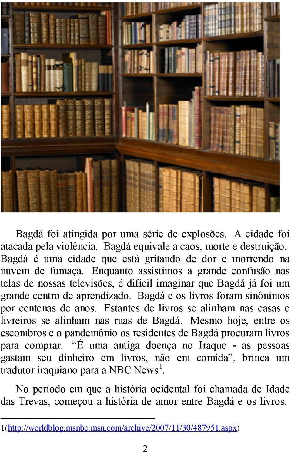 Enquanto assistimos a grande confusão nas telas de nossas televisões, é difícil imaginar que Bagdá já foi um grande centro de aprendizado. Bagdá e os livros foram sinônimos por centenas de anos.