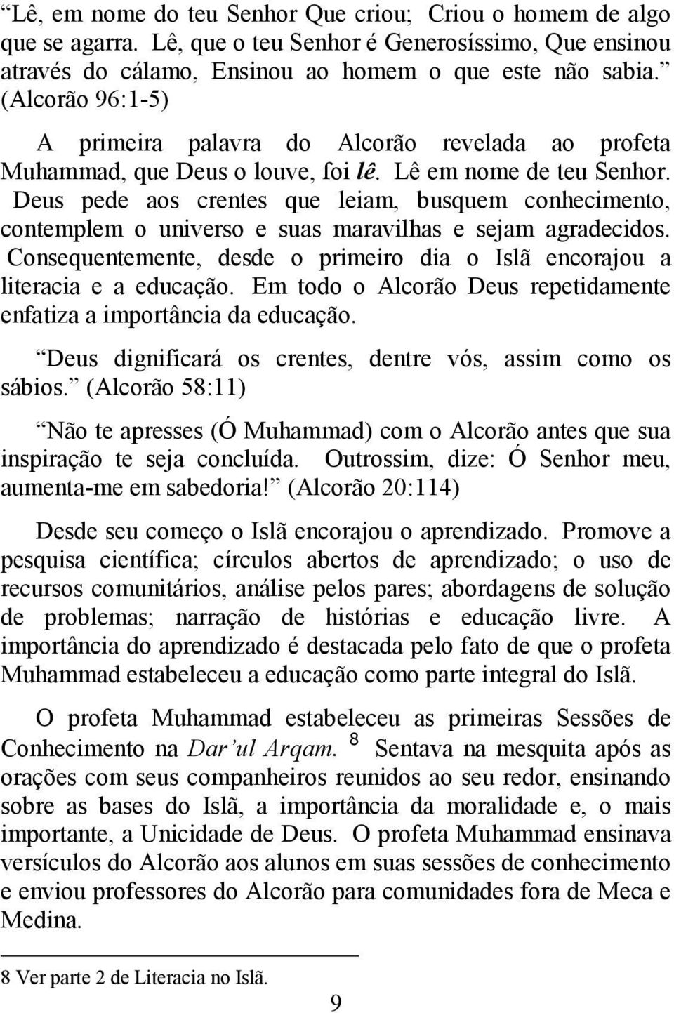 Deus pede aos crentes que leiam, busquem conhecimento, contemplem o universo e suas maravilhas e sejam agradecidos. Consequentemente, desde o primeiro dia o Islã encorajou a literacia e a educação.