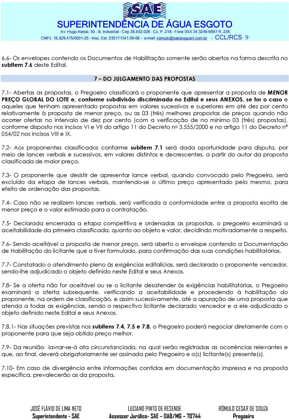 1 Abertas as propostas, o classificará o proponente que apresentar a proposta de MENOR PREÇO GLOBAL DO LOTE e, conforme subdivisão discriminada no Edital e seus ANEXOS, se for o caso e aqueles que