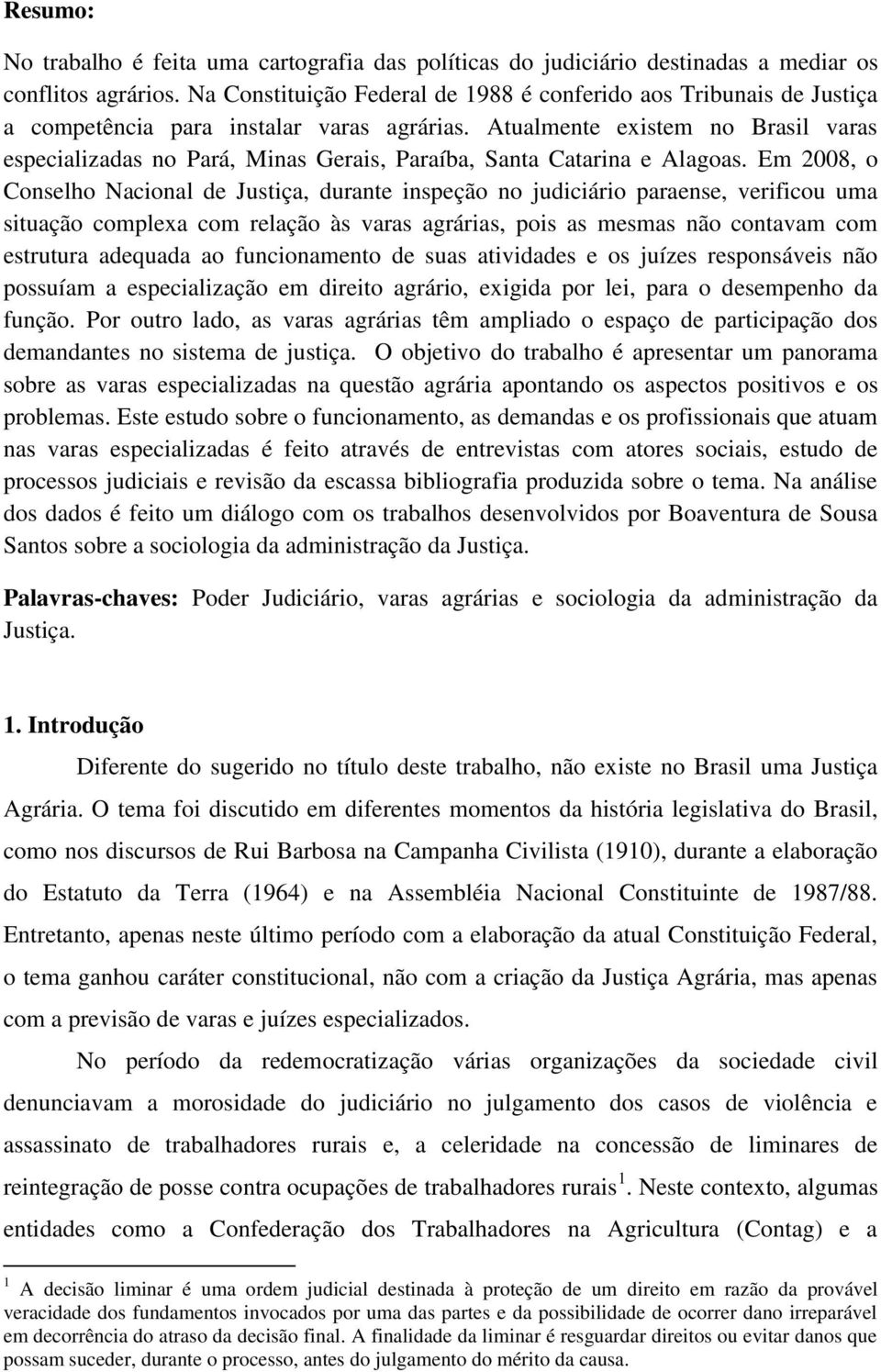 Atualmente existem no Brasil varas especializadas no Pará, Minas Gerais, Paraíba, Santa Catarina e Alagoas.