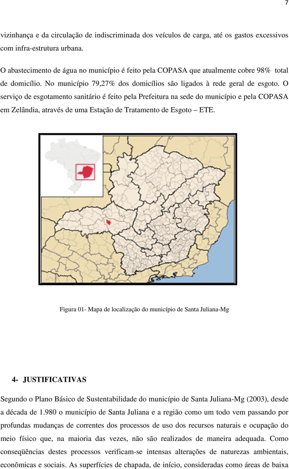 O serviço de esgotamento sanitário é feito pela Prefeitura na sede do município e pela COPASA em Zelândia, através de uma Estação de Tratamento de Esgoto ETE.