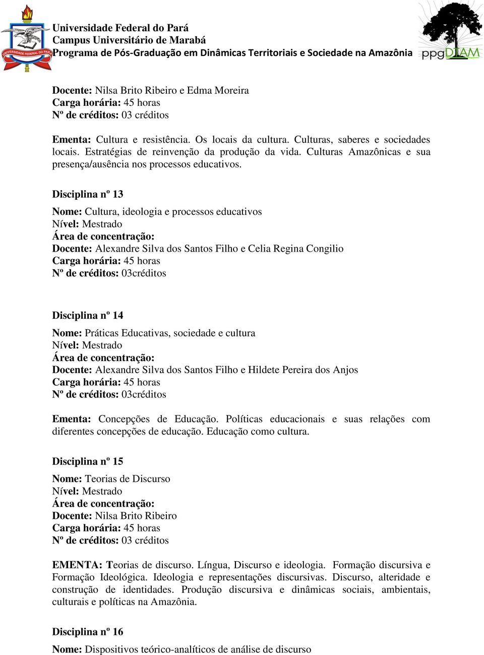 Disciplina nº 13 Nome: Cultura, ideologia e processos educativos Nível: Mestrado Docente: Alexandre Silva dos Santos Filho e Celia Regina Congilio Nº de créditos: 03créditos Disciplina nº 14 Nome: