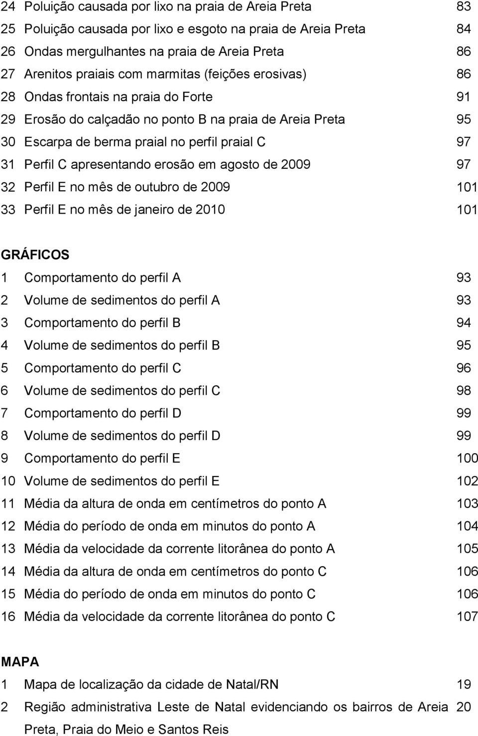 apresentando erosão em agosto de 2009 97 32 Perfil E no mês de outubro de 2009 101 33 Perfil E no mês de janeiro de 2010 101 GRÁFICOS 1 Comportamento do perfil A 93 2 Volume de sedimentos do perfil A