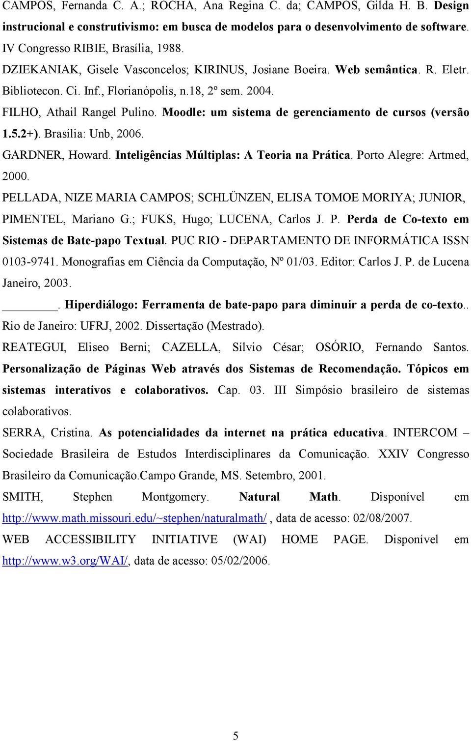 Moodle: um sistema de gerenciamento de cursos (versão 1.5.2+). Brasília: Unb, 2006. GARDNER, Howard. Inteligências Múltiplas: A Teoria na Prática. Porto Alegre: Artmed, 2000.