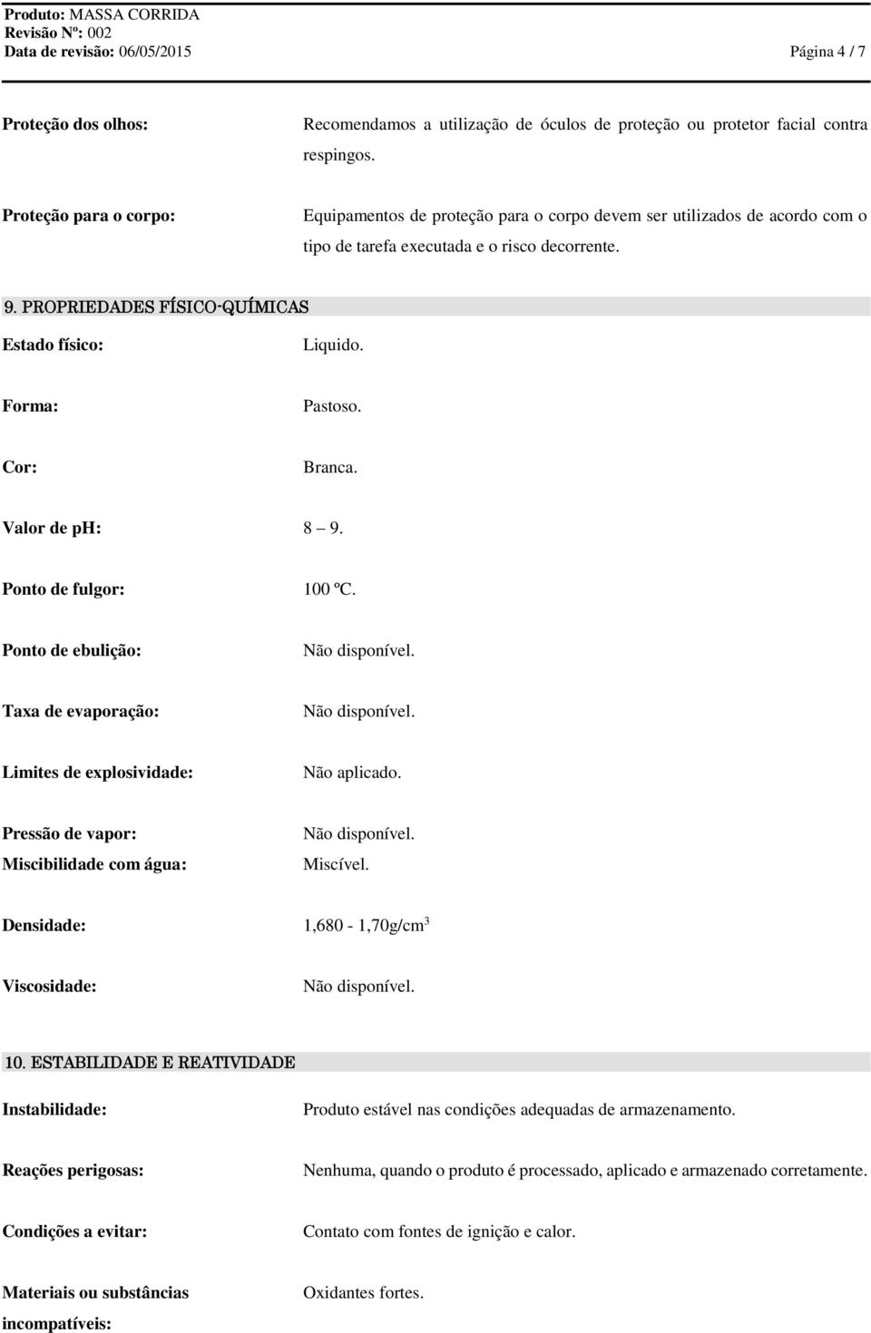 Forma: Pastoso. Cor: Branca. Valor de ph: 8 9. Ponto de fulgor: 100 ºC. Ponto de ebulição: Taxa de evaporação: Limites de explosividade: Não aplicado.