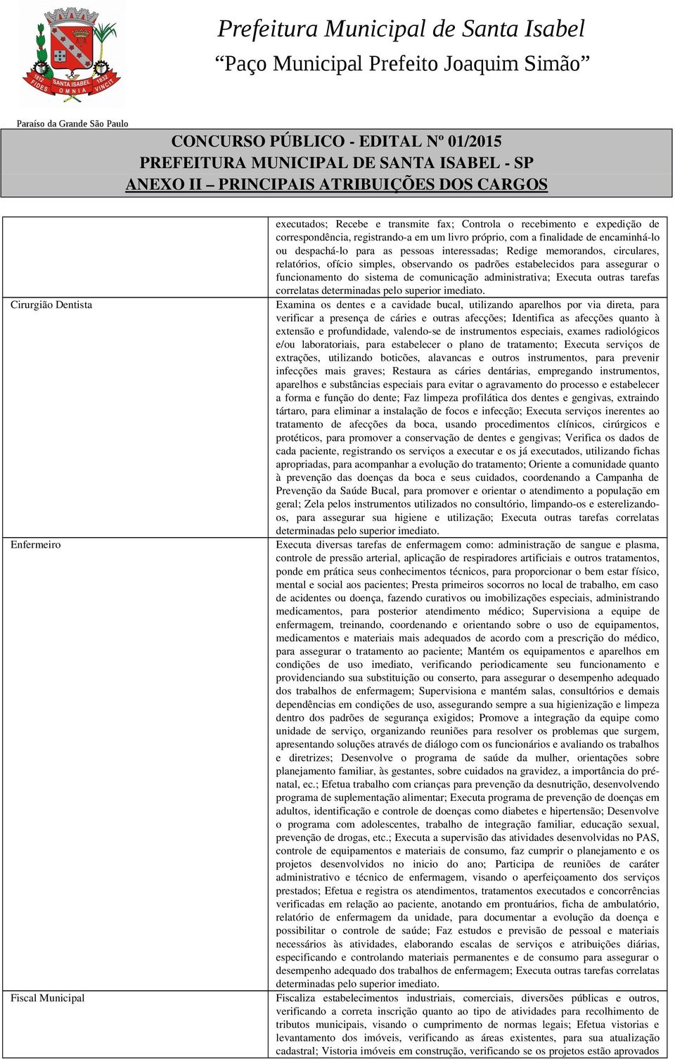 comunicação administrativa; Executa outras tarefas Examina os dentes e a cavidade bucal, utilizando aparelhos por via direta, para verificar a presença de cáries e outras afecções; Identifica as