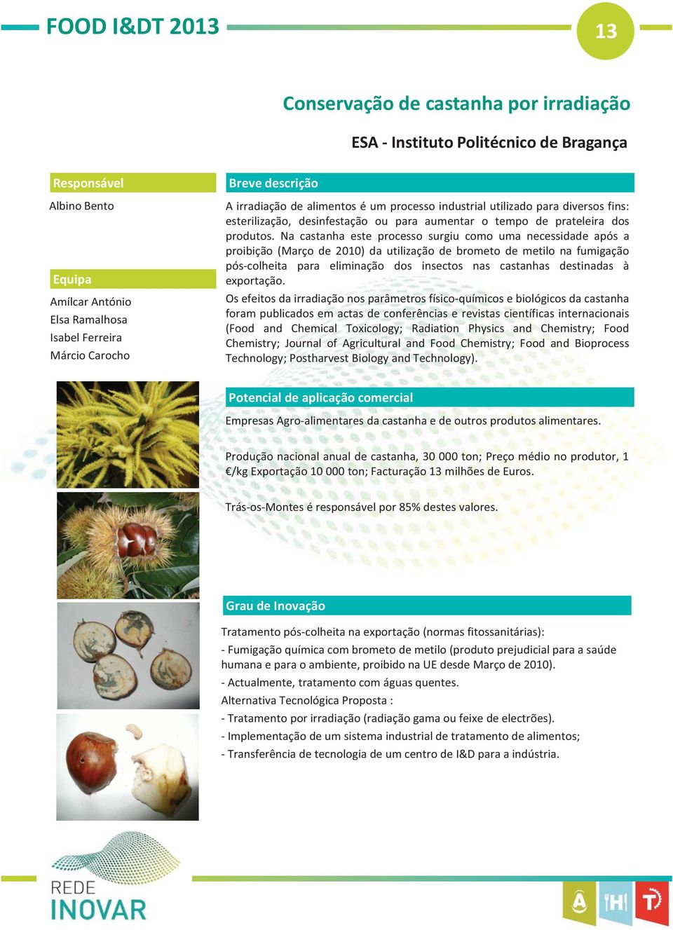 Na castanha este processo surgiu como uma necessidade após a proibição (Março de 2010) da utilização de brometo de metilo na fumigação pós-colheita para eliminação dos insectos nas castanhas