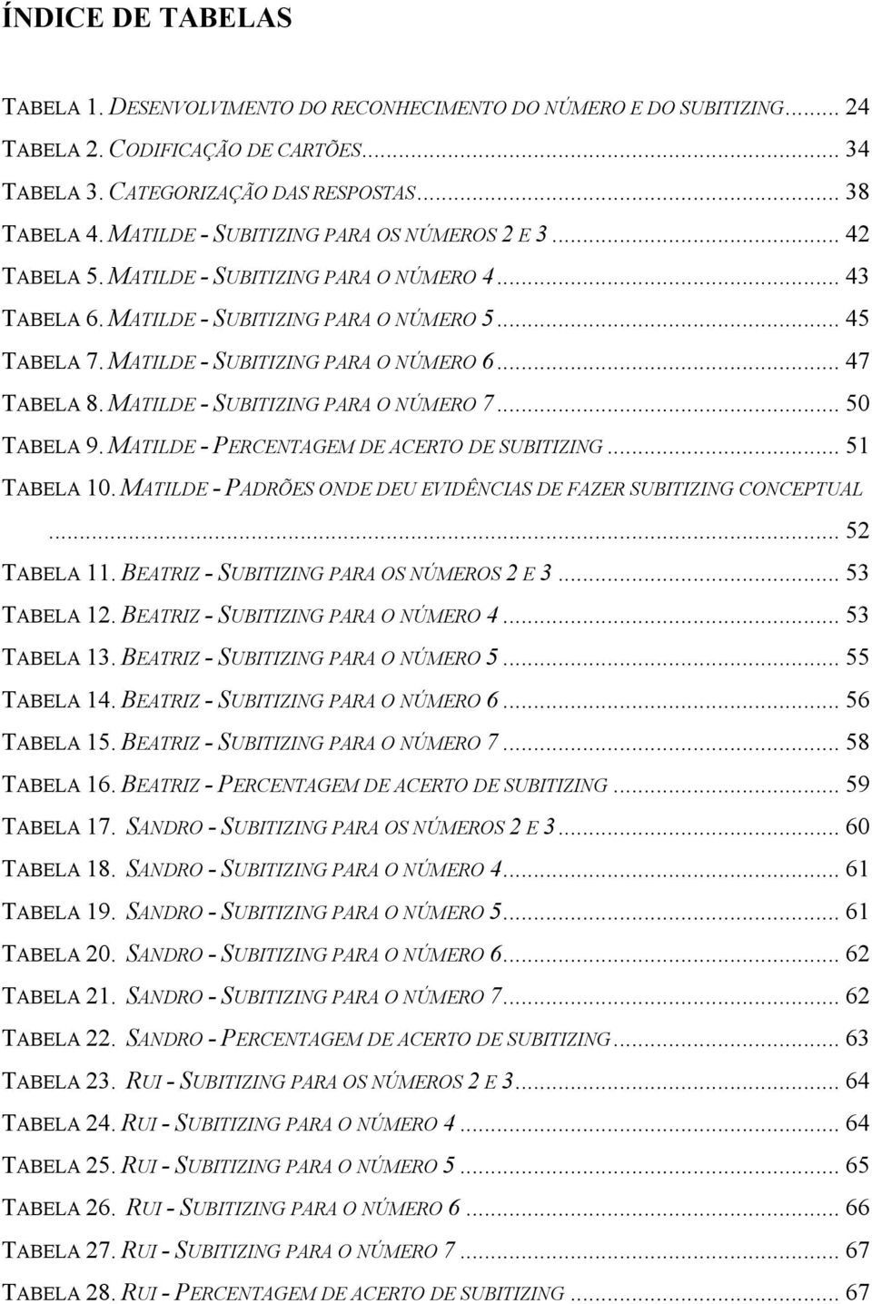 .. 47 ABELA 8. MAILDE - SUBIIZING PARA O NÚMERO 7... 50 ABELA 9. MAILDE - PERCENAGEM DE ACERO DE SUBIIZING... 51 ABELA 10. MAILDE - PADRÕES ONDE DEU EVIDÊNCIAS DE FAZER SUBIIZING CONCEPUAL.