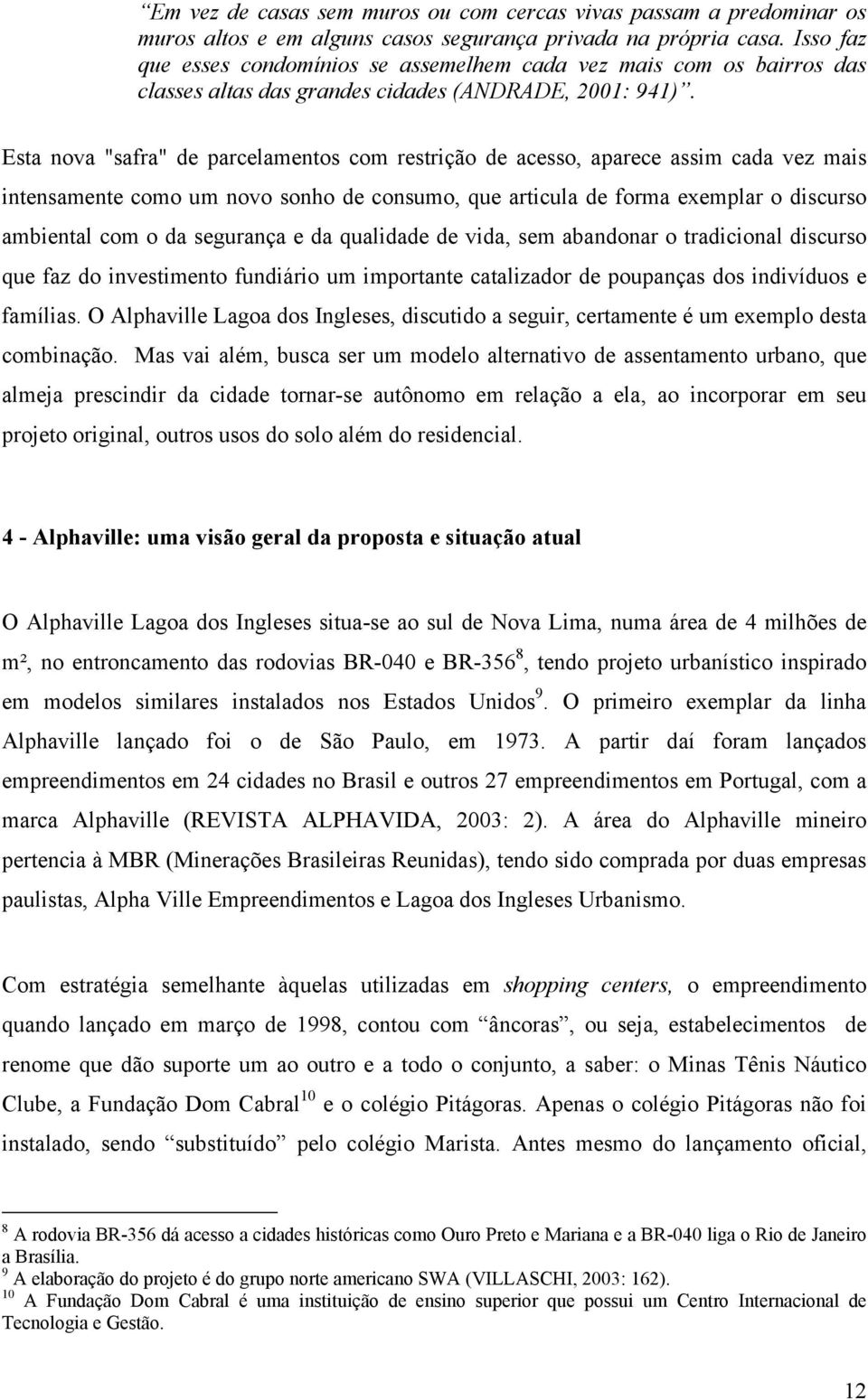 Esta nova "safra" de parcelamentos com restrição de acesso, aparece assim cada vez mais intensamente como um novo sonho de consumo, que articula de forma exemplar o discurso ambiental com o da