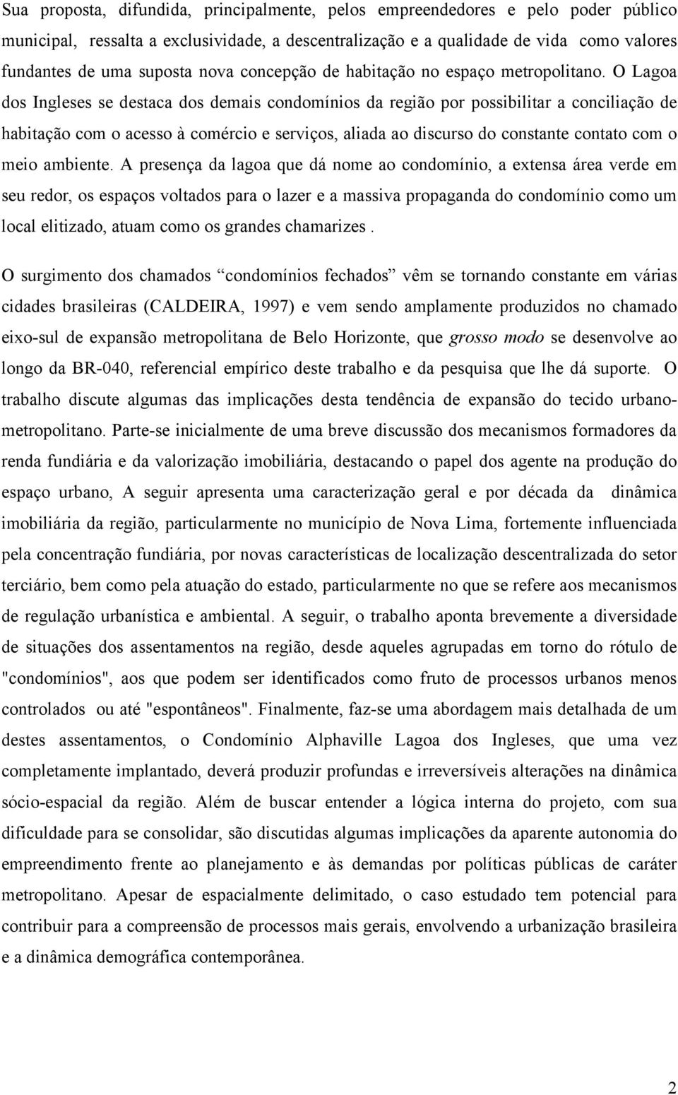 O Lagoa dos Ingleses se destaca dos demais condomínios da região por possibilitar a conciliação de habitação com o acesso à comércio e serviços, aliada ao discurso do constante contato com o meio