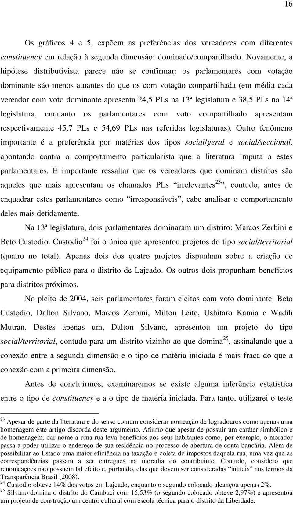 apresenta 24,5 PLs na 13ª legislatura e 38,5 PLs na 14ª legislatura, enquanto os parlamentares com voto compartilhado apresentam respectivamente 45,7 PLs e 54,69 PLs nas referidas legislaturas).