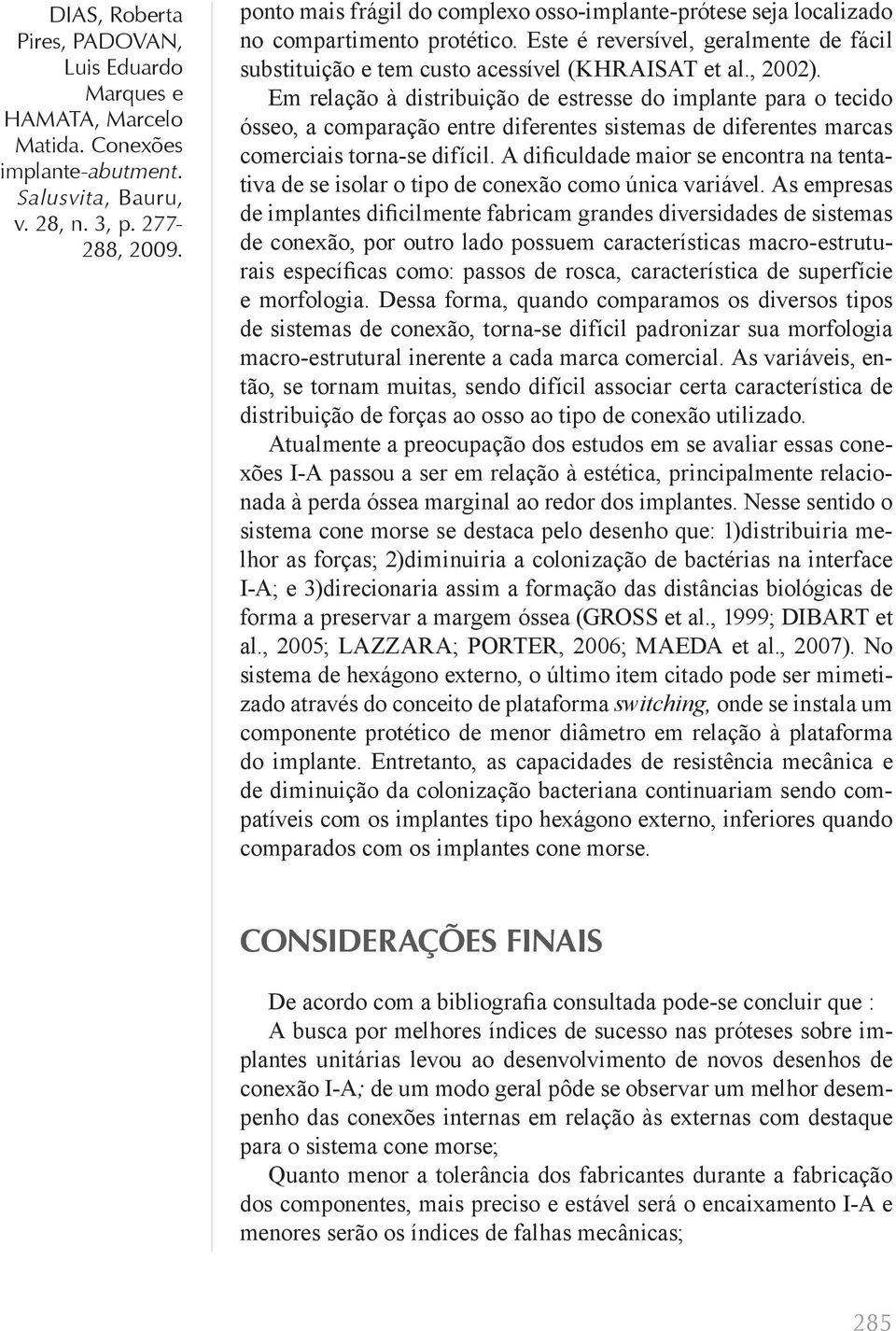 A dificuldade maior se encontra na tentativa de se isolar o tipo de conexão como única variável.