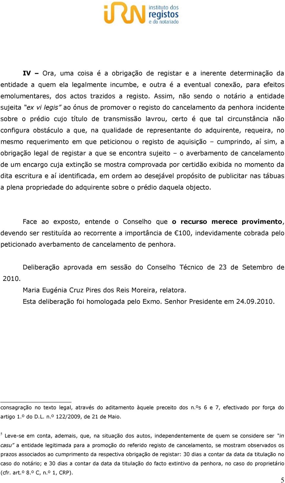 circunstância não configura obstáculo a que, na qualidade de representante do adquirente, requeira, no mesmo requerimento em que peticionou o registo de aquisição cumprindo, aí sim, a obrigação legal