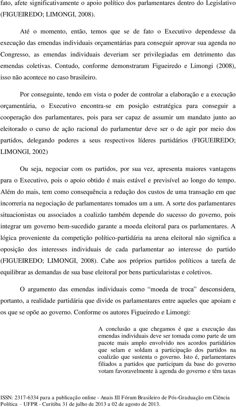 privilegiadas em detrimento das emendas coletivas. Contudo, conforme demonstraram Figueiredo e Limongi (2008), isso não acontece no caso brasileiro.