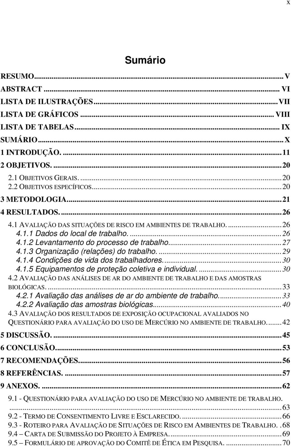 ... 27 4.1.3 Organização (relações) do trabalho.... 29 4.1.4 Condições de vida dos trabalhadores.... 30 4.1.5 Equipamentos de proteção coletiva e individual.... 30 4.2 AVALIAÇÃO DAS ANÁLISES DE AR DO AMBIENTE DE TRABALHO E DAS AMOSTRAS BIOLÓGICAS.