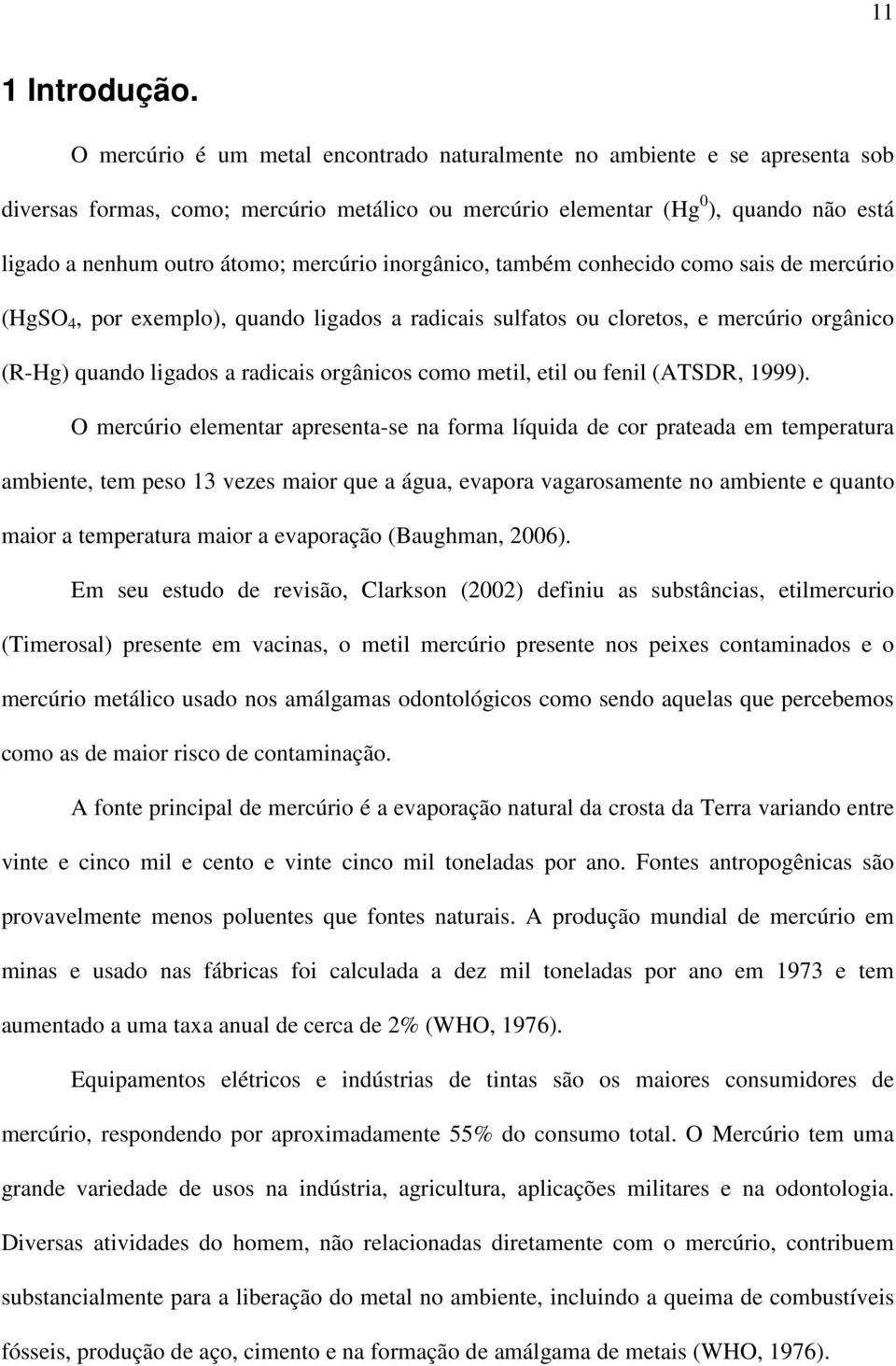 mercúrio inorgânico, também conhecido como sais de mercúrio (HgSO 4, por exemplo), quando ligados a radicais sulfatos ou cloretos, e mercúrio orgânico (R-Hg) quando ligados a radicais orgânicos como