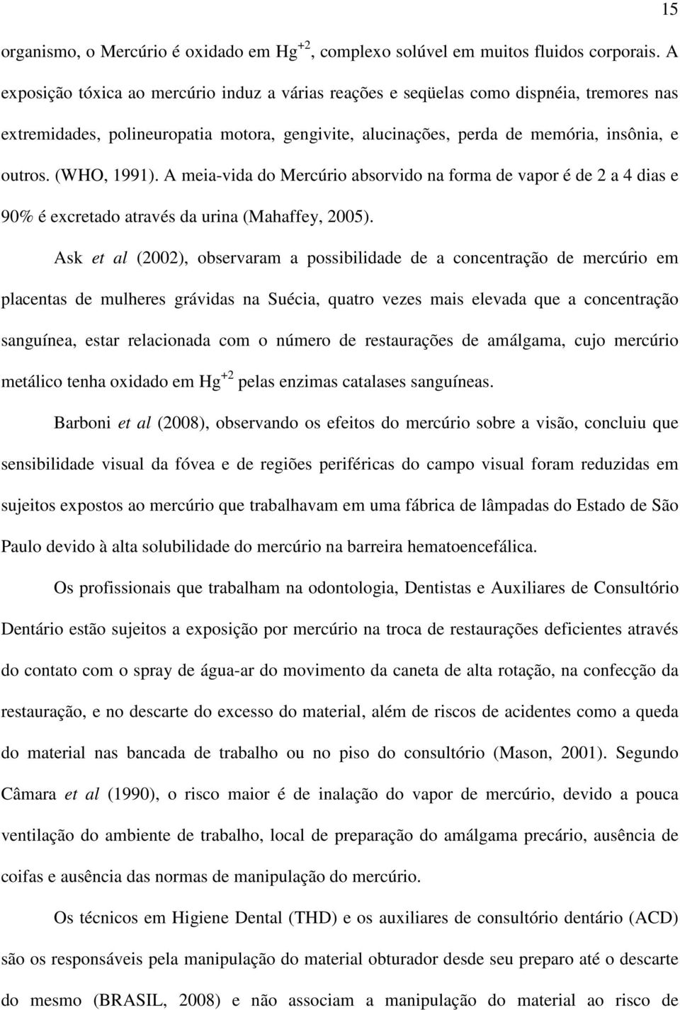 (WHO, 1991). A meia-vida do Mercúrio absorvido na forma de vapor é de 2 a 4 dias e 90% é excretado através da urina (Mahaffey, 2005).