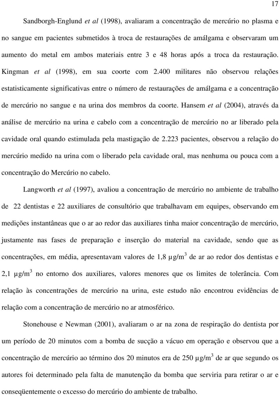 400 militares não observou relações estatisticamente significativas entre o número de restaurações de amálgama e a concentração de mercúrio no sangue e na urina dos membros da coorte.