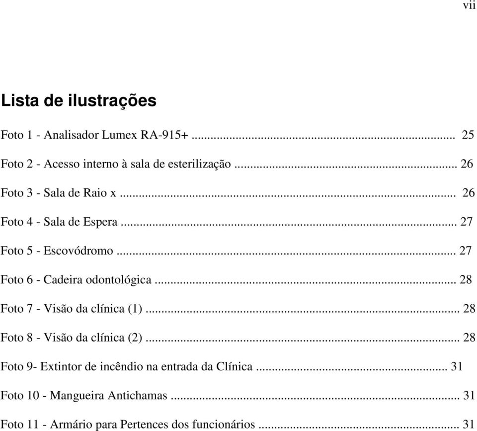 .. 27 Foto 6 - Cadeira odontológica... 28 Foto 7 - Visão da clínica (1)... 28 Foto 8 - Visão da clínica (2).