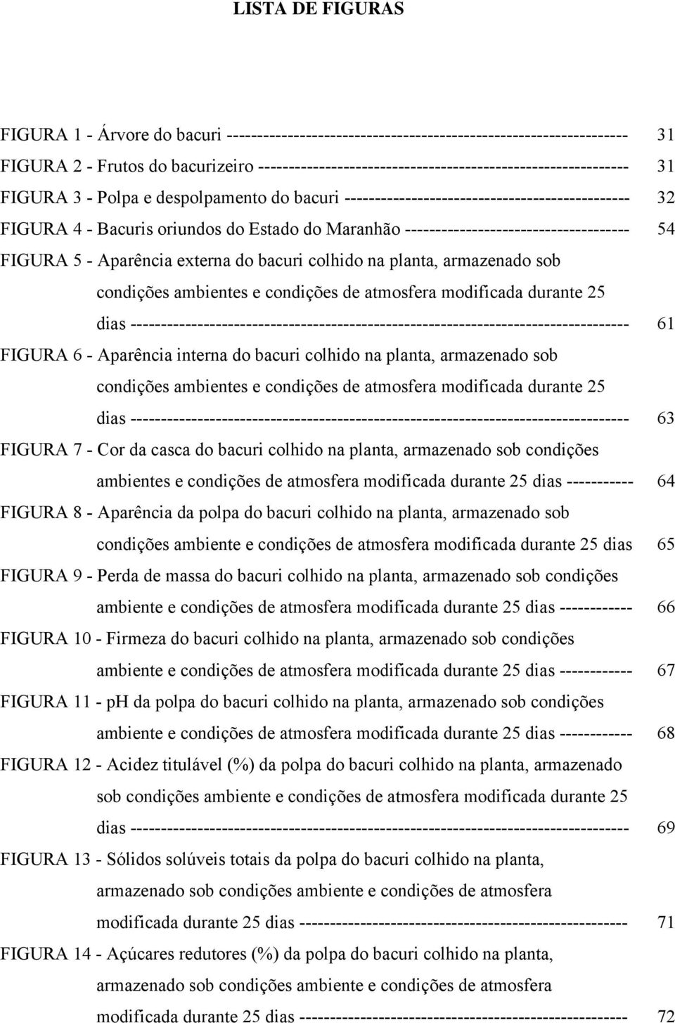 Maranhão ------------------------------------- 54 FIGURA 5 - Aparência externa do bacuri colhido na planta, armazenado sob condições ambientes e condições de atmosfera modificada durante 25 dias