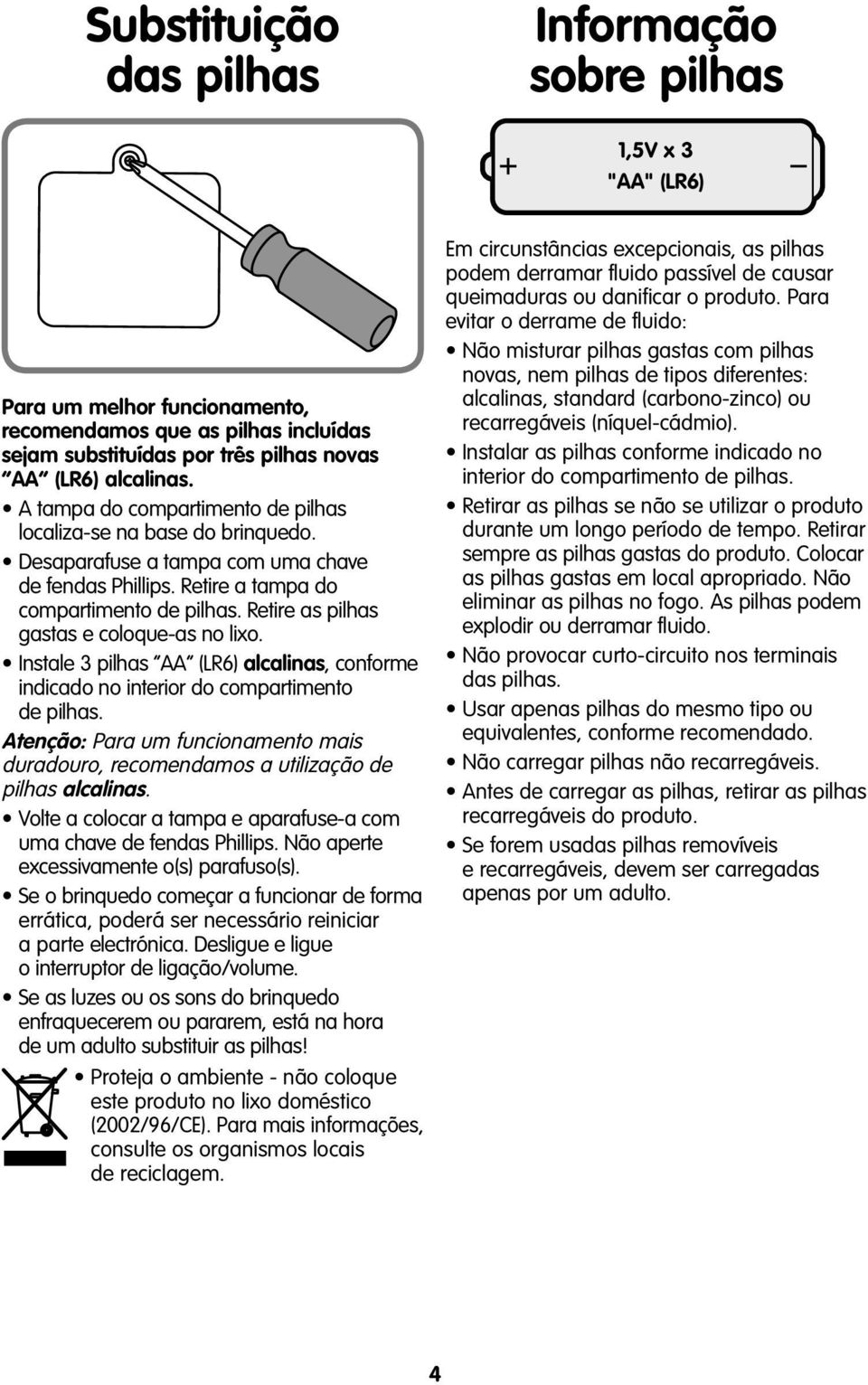 Retire as pilhas gastas e coloque-as no lixo. Instale 3 pilhas AA (LR6) alcalinas, conforme indicado no interior do compartimento de pilhas.