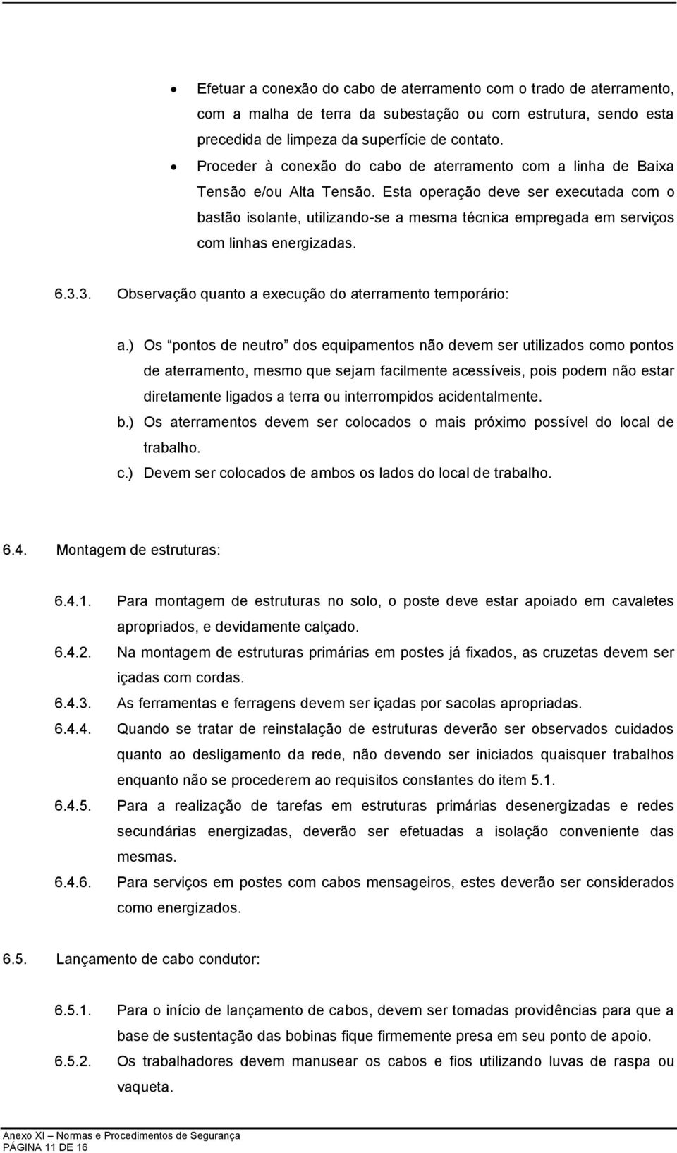 Esta operação deve ser executada com o bastão isolante, utilizando-se a mesma técnica empregada em serviços com linhas energizadas. 6.3.3. Observação quanto a execução do aterramento temporário: a.