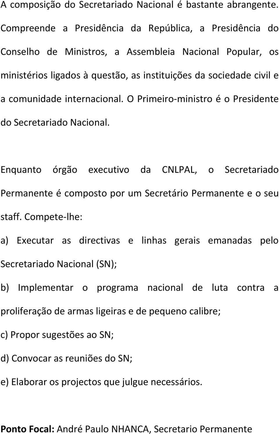 internacional. O Primeiro ministro é o Presidente do Secretariado Nacional. Enquanto órgão executivo da CNLPAL, o Secretariado Permanente é composto por um Secretário Permanente e o seu staff.