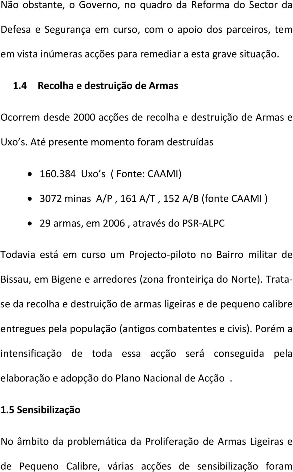 384 Uxo s ( Fonte: CAAMI) 3072 minas A/P, 161 A/T, 152 A/B (fonte CAAMI ) 29 armas, em 2006, através do PSR ALPC Todavia está em curso um Projecto piloto no Bairro militar de Bissau, em Bigene e