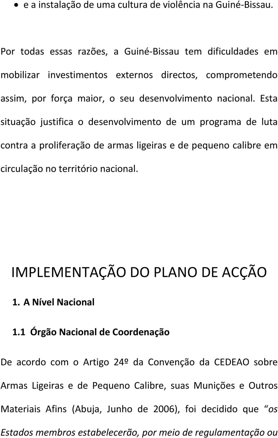 Esta situação justifica o desenvolvimento de um programa de luta contra a proliferação de armas ligeiras e de pequeno calibre em circulação no território nacional.