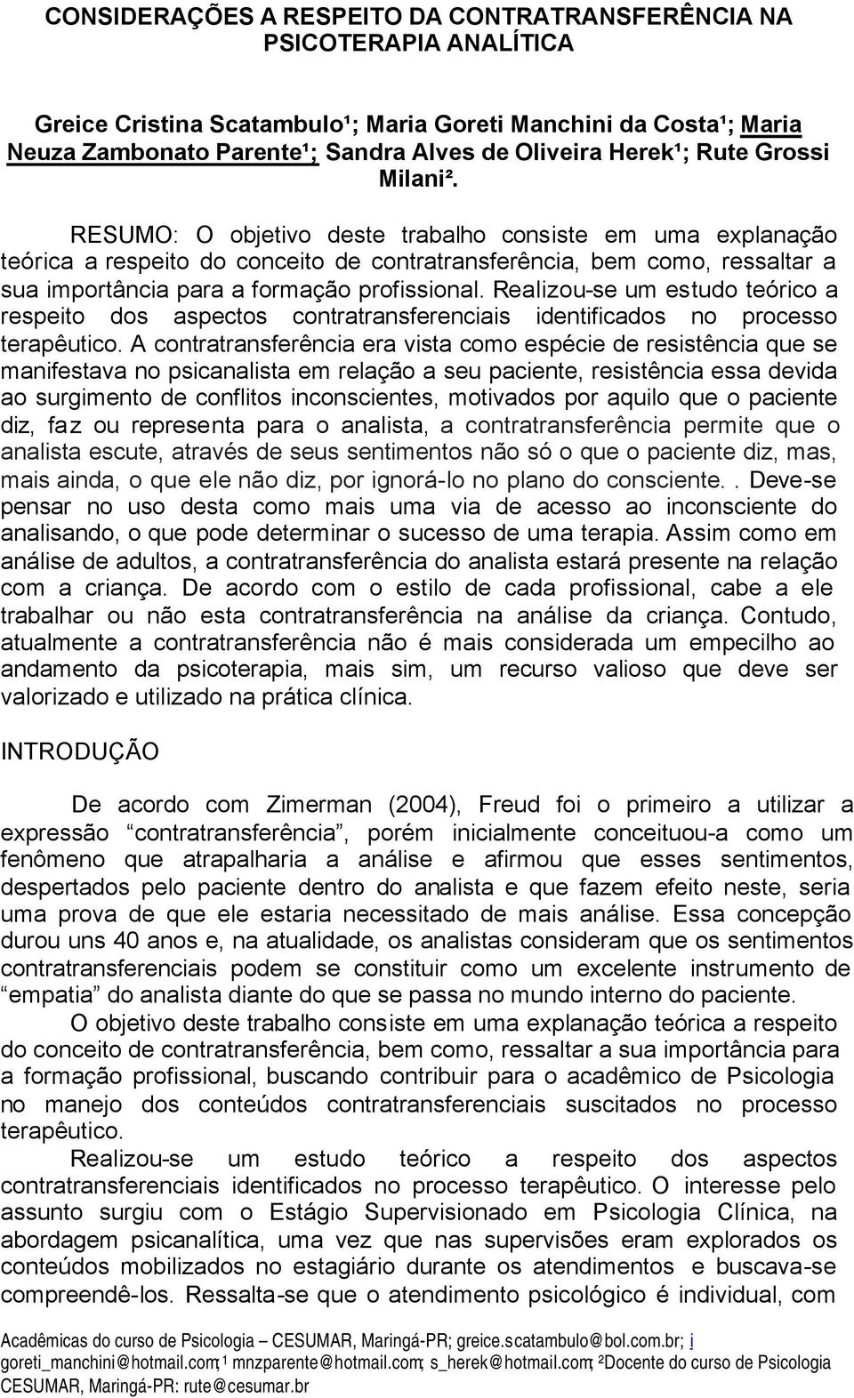 RESUMO: O objetivo deste trabalho consiste em uma explanação teórica a respeito do conceito de contratransferência, bem como, ressaltar a sua importância para a formação profissional.