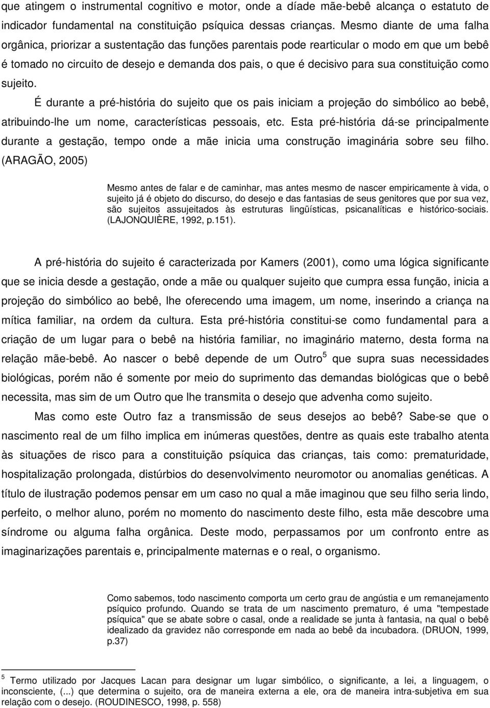 constituição como sujeito. É durante a pré-história do sujeito que os pais iniciam a projeção do simbólico ao bebê, atribuindo-lhe um nome, características pessoais, etc.