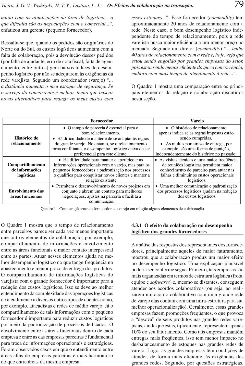 Ressalta-se que, quando os pedidos são originários do Norte ou do Sul, os custos logísticos aumentam com a falta de colaboração, pois a devolução desses pedidos (por falta de ajudante, erro de nota