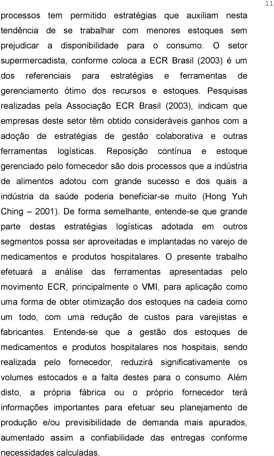 Pesquisas realizadas pela Associação ECR Brasil (2003), indicam que empresas deste setor têm obtido consideráveis ganhos com a adoção de estratégias de gestão colaborativa e outras ferramentas