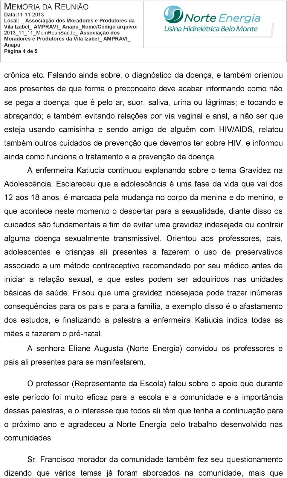 lágrimas; e tocando e abraçando; e também evitando relações por via vaginal e anal, a não ser que esteja usando camisinha e sendo amigo de alguém com HIV/AIDS, relatou também outros cuidados de