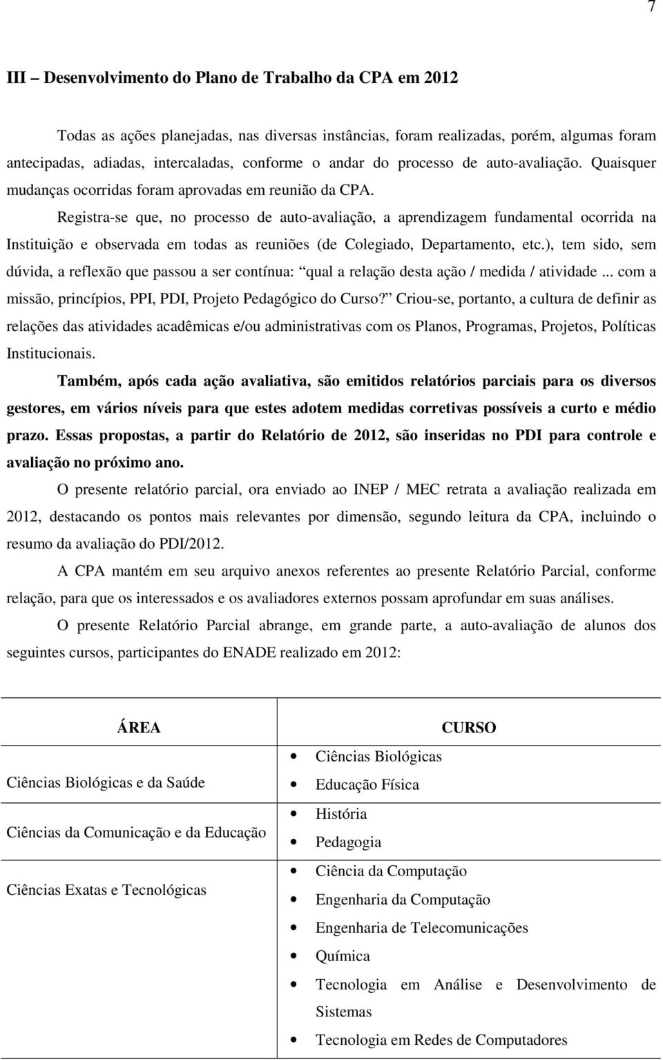 Registra-se que, no processo de auto-avaliação, a aprendizagem fundamental ocorrida na Instituição e observada em todas as reuniões (de Colegiado, Departamento, etc.