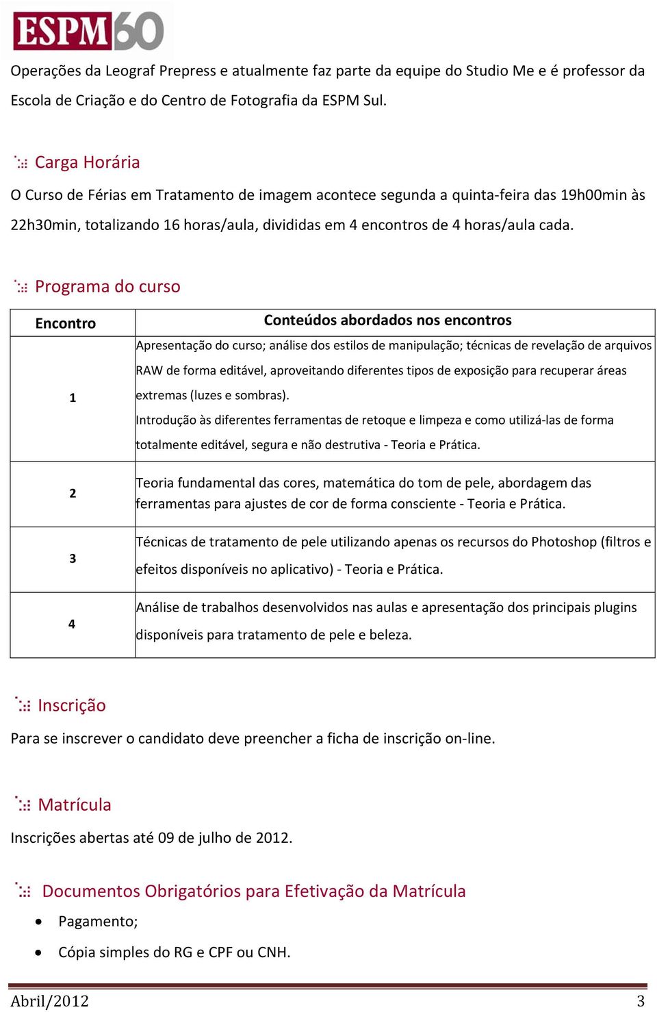 Programa do curso Encontro 1 2 3 4 Conteúdos abordados nos encontros Apresentação do curso; análise dos estilos de manipulação; técnicas de revelação de arquivos RAW de forma editável, aproveitando