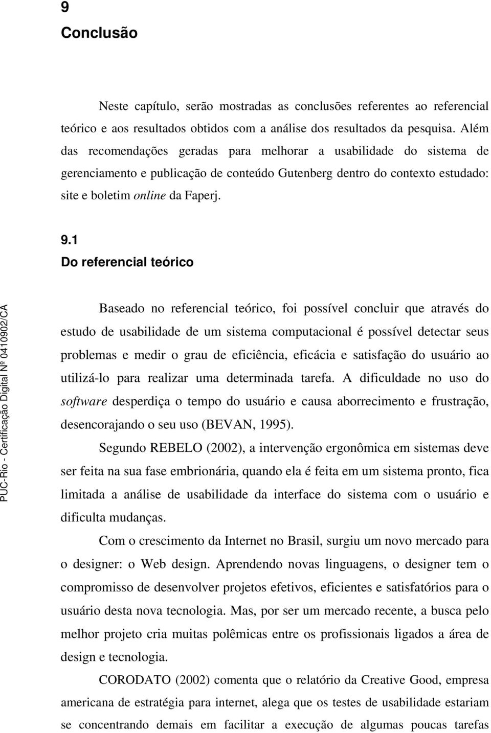 1 Do referencial teórico Baseado no referencial teórico, foi possível concluir que através do estudo de usabilidade de um sistema computacional é possível detectar seus problemas e medir o grau de