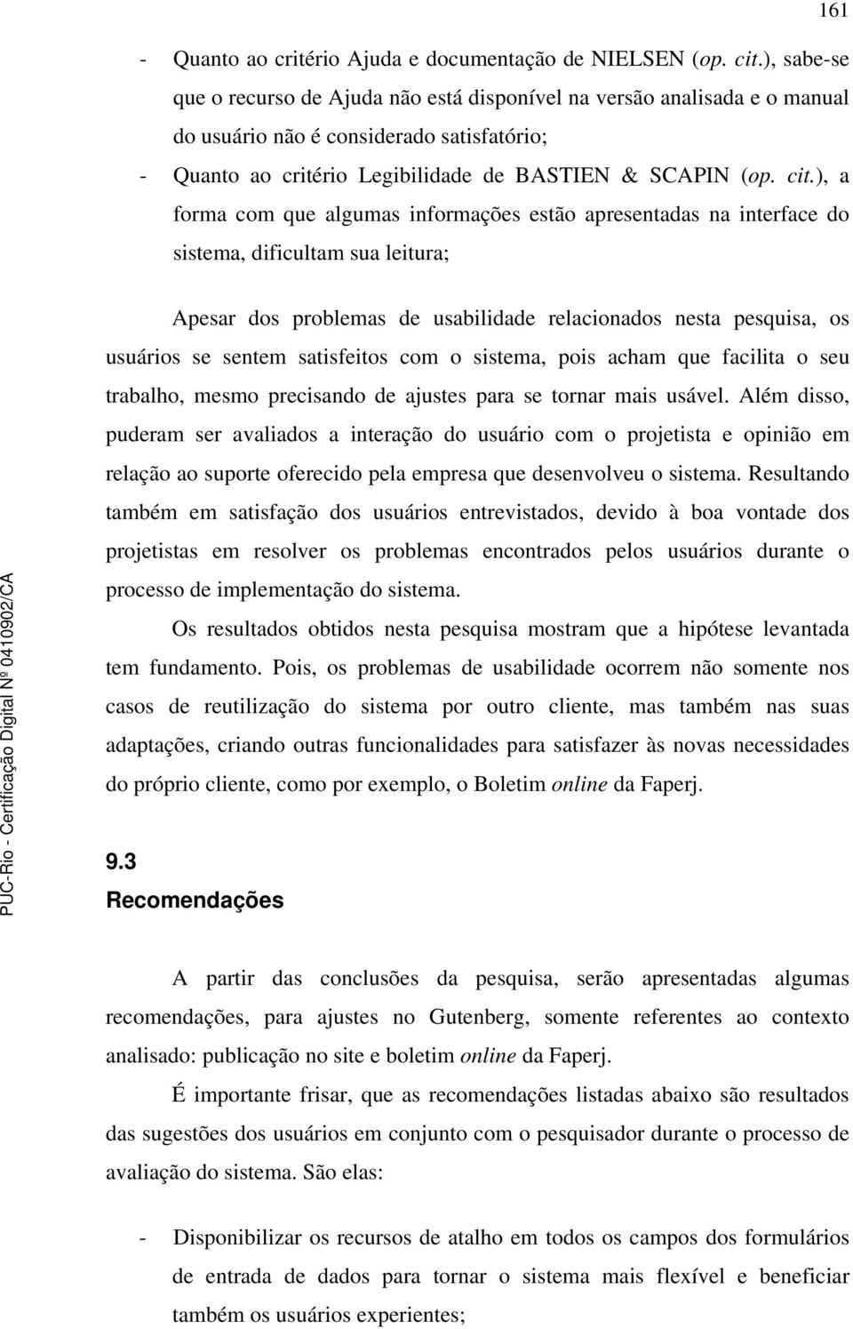 ), a forma com que algumas informações estão apresentadas na interface do sistema, dificultam sua leitura; Apesar dos problemas de usabilidade relacionados nesta pesquisa, os usuários se sentem