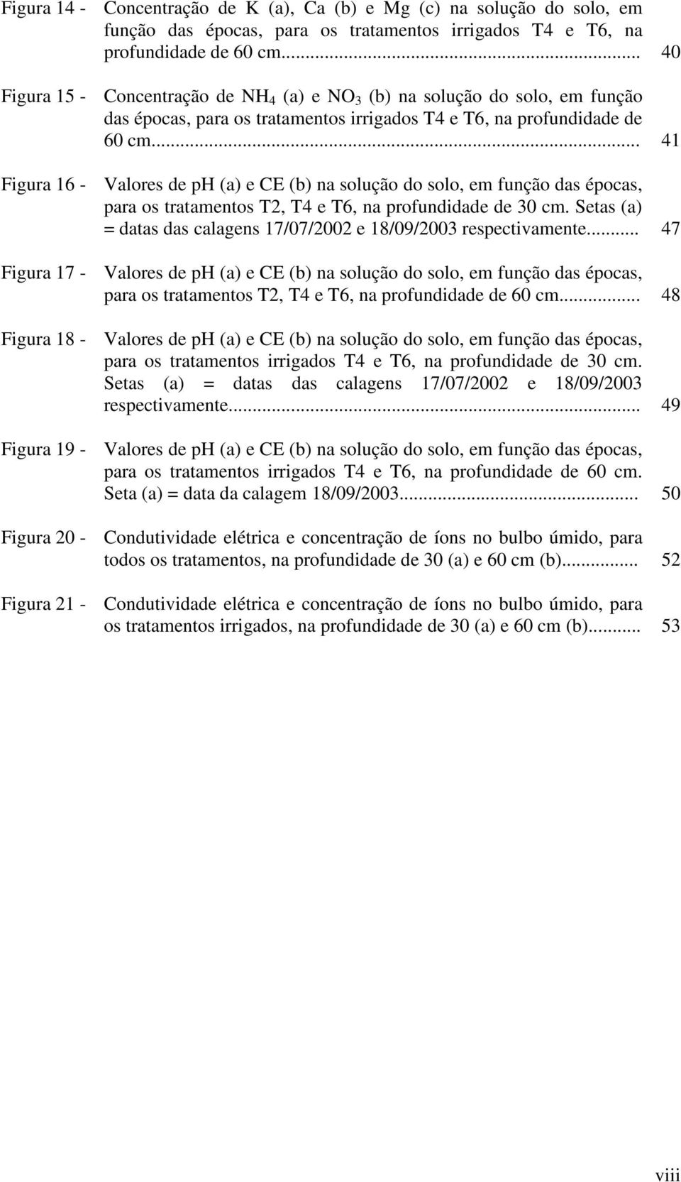 .. 41 Figura 16 - Valores de ph (a) e CE (b) na solução do solo, em função das épocas, para os tratamentos T2, T4 e T6, na profundidade de 30 cm.