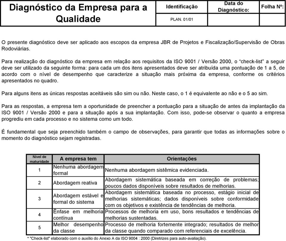 Para realização do diagnóstico da empresa em relação aos requisitos da ISO 9001 / Versão 2000, o checklist a seguir deve ser utilizado da seguinte forma: para cada um dos itens apresentados deve ser