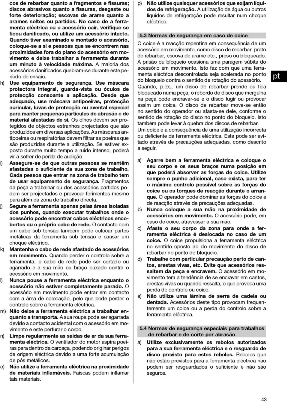 Quando tiver examinado e montado o acessório, coloque-se a si e pessoas que se encontrem nas proximidades fora do plano do acessório em movimento e deixe trabalhar a ferramenta durante um minuto à