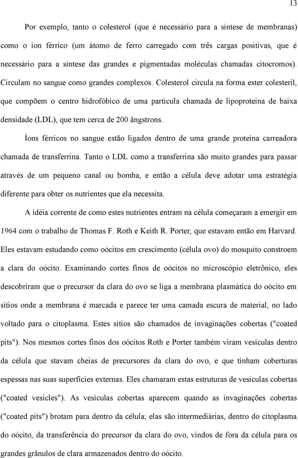 Colesterol circula na forma ester colesteril, que compõem o centro hidrofóbico de uma partícula chamada de lipoproteína de baixa densidade (LDL), que tem cerca de 200 ângstrons.